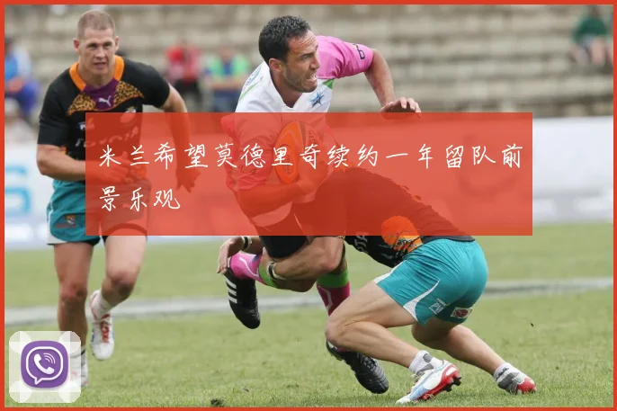 米兰希望莫德里奇续约一年留队前景乐观