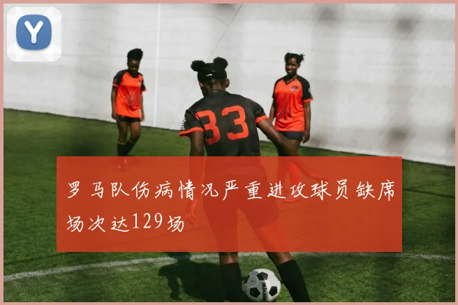 罗马队伤病情况严重进攻球员缺席场次达129场