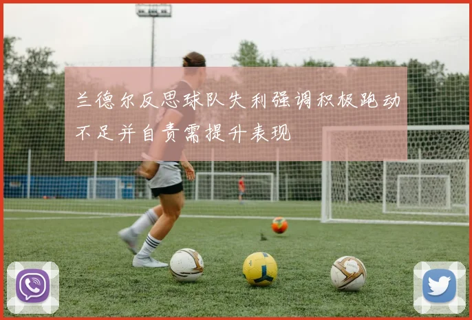 兰德尔反思球队失利强调积极跑动不足并自责需提升表现