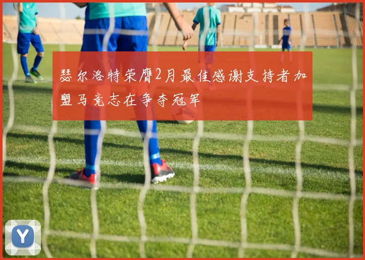 瑟尔洛特荣膺2月最佳感谢支持者加盟马竞志在争夺冠军
