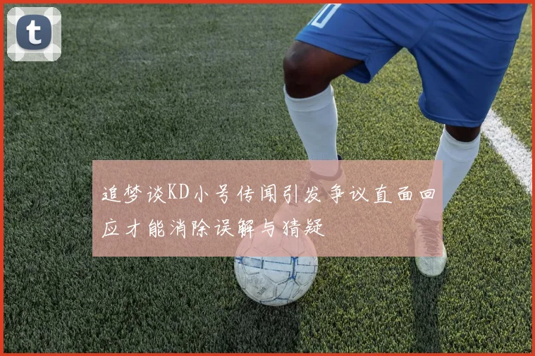 追梦谈KD小号传闻引发争议直面回应才能消除误解与猜疑