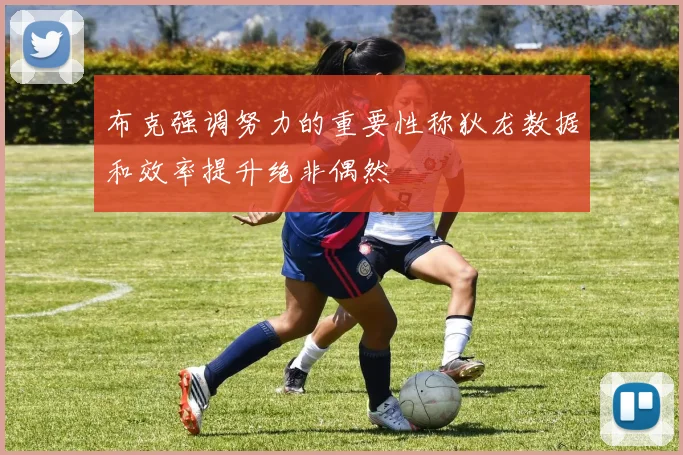 布克强调努力的重要性称狄龙数据和效率提升绝非偶然