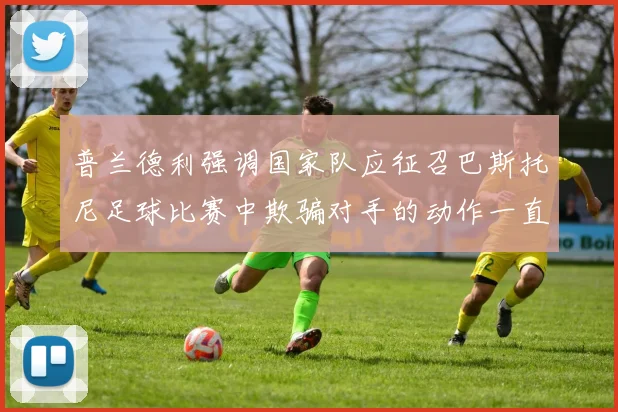 普兰德利强调国家队应征召巴斯托尼足球比赛中欺骗对手的动作一直存在