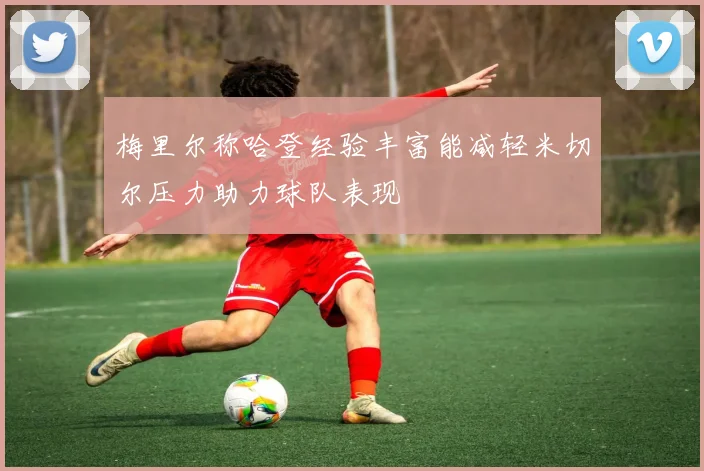 梅里尔称哈登经验丰富能减轻米切尔压力助力球队表现