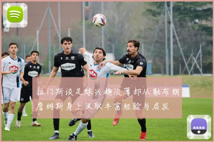 拉门斯谈足球兴趣淡薄却从勒布朗詹姆斯身上汲取丰富经验与启发