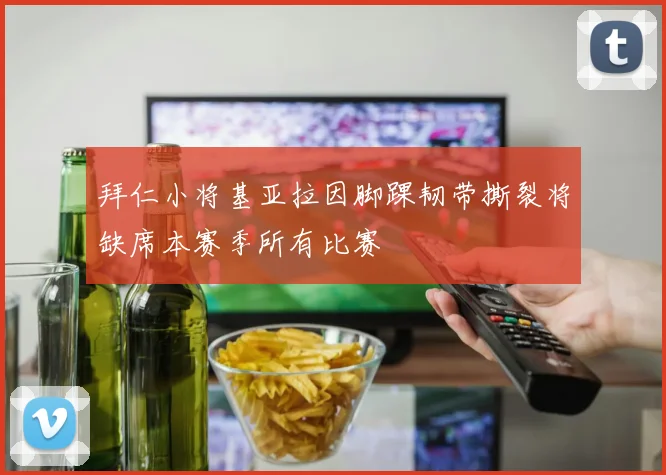 拜仁小将基亚拉因脚踝韧带撕裂将缺席本赛季所有比赛